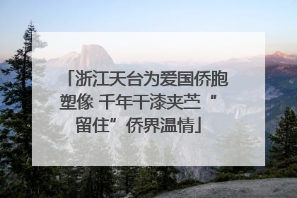 浙江天台为爱国侨胞塑像 千年干漆夹苎“留住”侨界温情