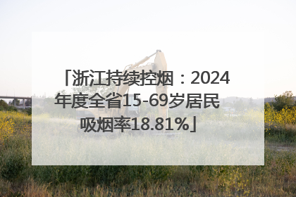 浙江持续控烟：2024年度全省15-69岁居民吸烟率18.81%