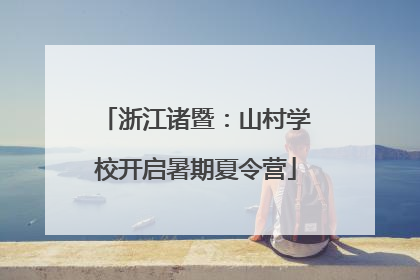 浙江诸暨：山村学校开启暑期夏令营
