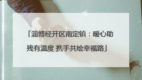 淄博经开区南定镇：暖心助残有温度 携手共绘幸福路