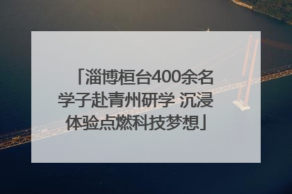 淄博桓台400余名学子赴青州研学 沉浸体验点燃科技梦想