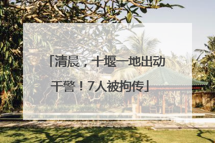 清晨，十堰一地出动干警！7人被拘传