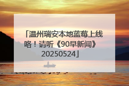 温州瑞安本地蓝莓上线咯！请听《90早新闻》20250524