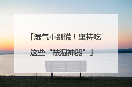 湿气重别慌！坚持吃这些“祛湿神器”