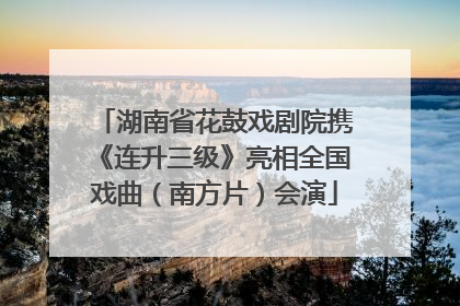 湖南省花鼓戏剧院携《连升三级》亮相全国戏曲（南方片）会演