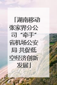 湖南移动张家界分公司“牵手”省机场公安局 共促低空经济创新发展