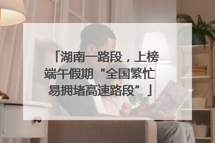 湖南一路段，上榜端午假期“全国繁忙易拥堵高速路段”