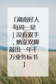 湖南好人·每周一星｜没有双手，她靠双脚敲出一年千万业务标书