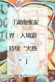湖南张家界：入境游持续“火热”