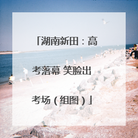 湖南新田：高考落幕 笑脸出考场（组图）