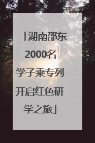 湖南邵东2000名学子乘专列开启红色研学之旅