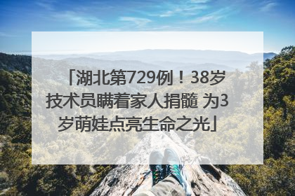 湖北第729例！38岁技术员瞒着家人捐髓 为3岁萌娃点亮生命之光