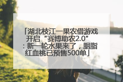 湖北枝江一果农借游戏开启“赛博助农2.0”：新一轮水果来了，胭脂红血桃已预售500单