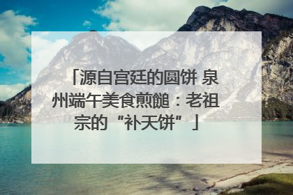 源自宫廷的圆饼 泉州端午美食煎䭔：老祖宗的“补天饼”