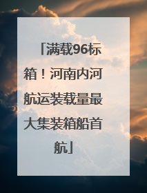 满载96标箱！河南内河航运装载量最大集装箱船首航