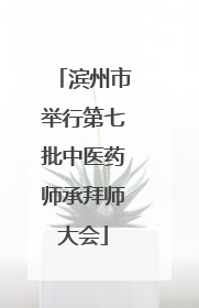 滨州市举行第七批中医药师承拜师大会
