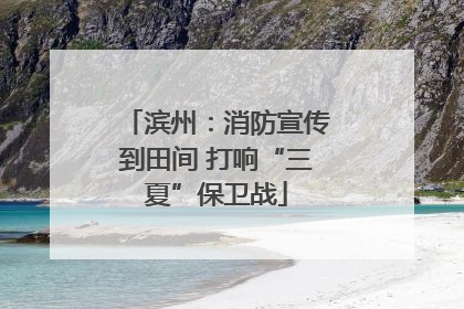 滨州：消防宣传到田间 打响“三夏”保卫战