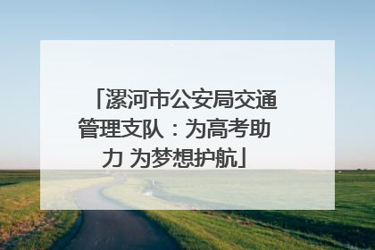 漯河市公安局交通管理支队：为高考助力 为梦想护航
