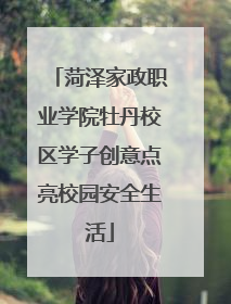 菏泽家政职业学院牡丹校区学子创意点亮校园安全生活