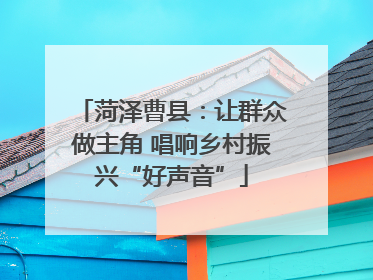 菏泽曹县：让群众做主角 唱响乡村振兴“好声音”