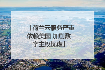 荷兰云服务严重依赖美国 加剧数字主权忧虑
