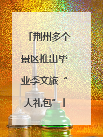 荆州多个景区推出毕业季文旅“大礼包”