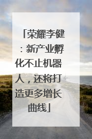荣耀李健：新产业孵化不止机器人，还将打造更多增长曲线
