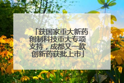 获国家重大新药创制科技重大专项支持，成都又一款创新药获批上市