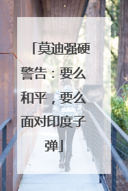莫迪强硬警告：要么和平，要么面对印度子弹