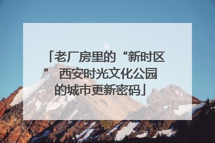 老厂房里的“新时区” 西安时光文化公园的城市更新密码
