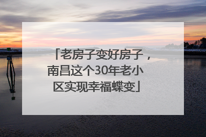 老房子变好房子，南昌这个30年老小区实现幸福蝶变