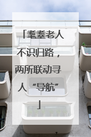 耄耋老人不识归路，两所联动寻人“导航”