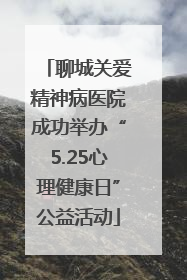 聊城关爱精神病医院成功举办“5.25心理健康日”公益活动