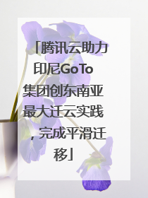 腾讯云助力印尼GoTo集团创东南亚最大迁云实践，完成平滑迁移