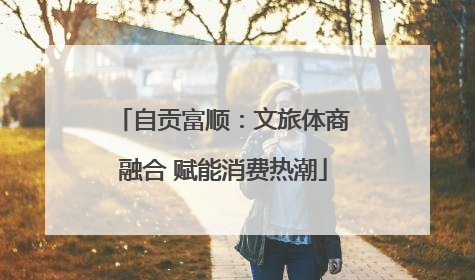 自贡富顺：文旅体商融合 赋能消费热潮