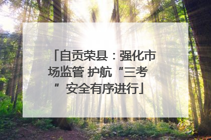自贡荣县：强化市场监管 护航“三考”安全有序进行