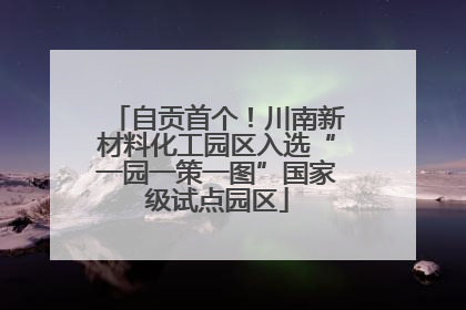 自贡首个！川南新材料化工园区入选“一园一策一图”国家级试点园区