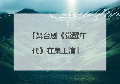 舞台剧《觉醒年代》在泉上演