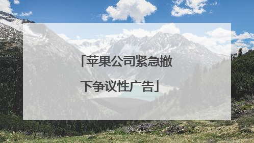 苹果公司紧急撤下争议性广告