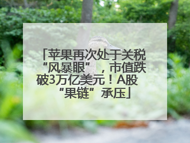 苹果再次处于关税“风暴眼”，市值跌破3万亿美元！A股“果链”承压