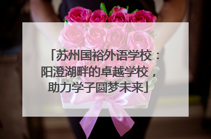 苏州国裕外语学校：阳澄湖畔的卓越学校，助力学子圆梦未来