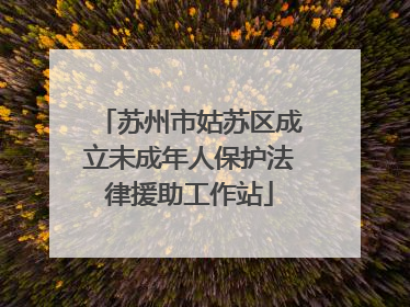 苏州市姑苏区成立未成年人保护法律援助工作站
