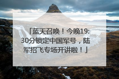 蓝天召唤！今晚19:30分锁定中国军号，陆军招飞专场开讲啦！