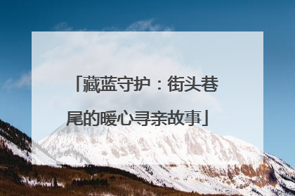 藏蓝守护：街头巷尾的暖心寻亲故事