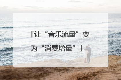 让“音乐流量”变为“消费增量”