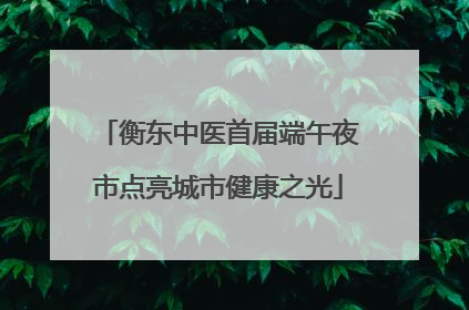 衡东中医首届端午夜市点亮城市健康之光
