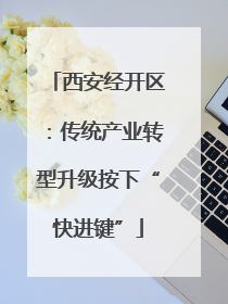 西安经开区：传统产业转型升级按下“快进键”