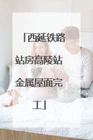 西延铁路站房高陵站金属屋面完工