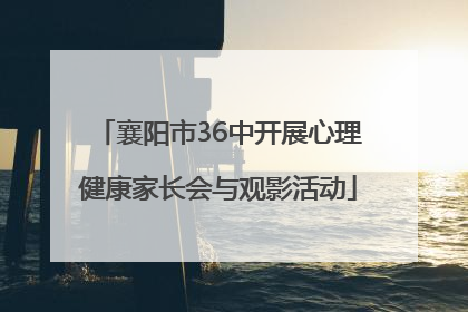 襄阳市36中开展心理健康家长会与观影活动