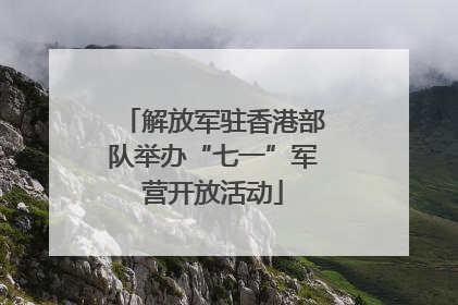 解放军驻香港部队举办“七一”军营开放活动